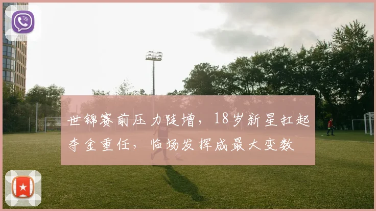 世锦赛前压力陡增，18岁新星扛起夺金重任，临场发挥成最大变数