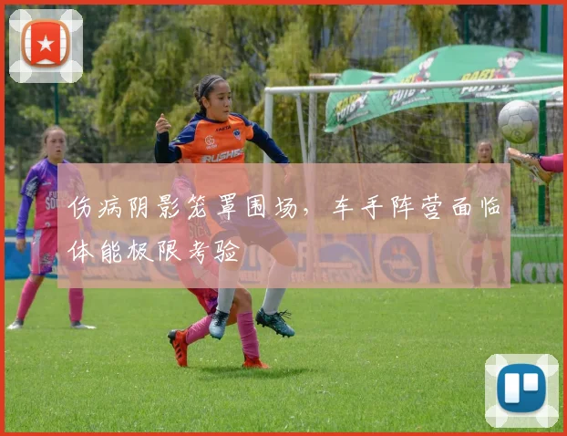 伤病阴影笼罩围场，车手阵营面临体能极限考验