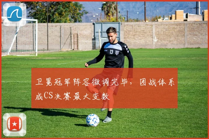 卫冕冠军阵容微调完毕，团战体系成CS决赛最大变数