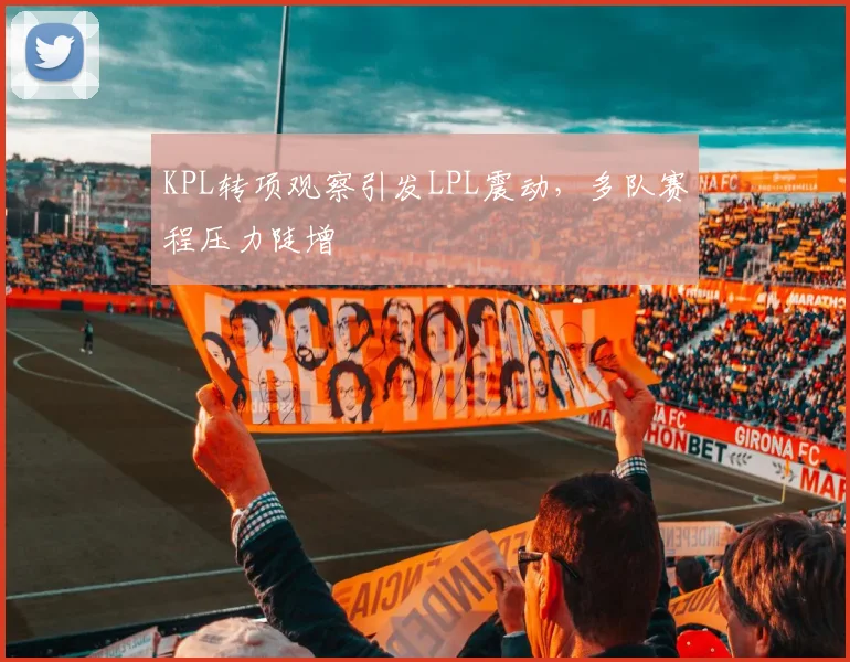 KPL转项观察引发LPL震动，多队赛程压力陡增