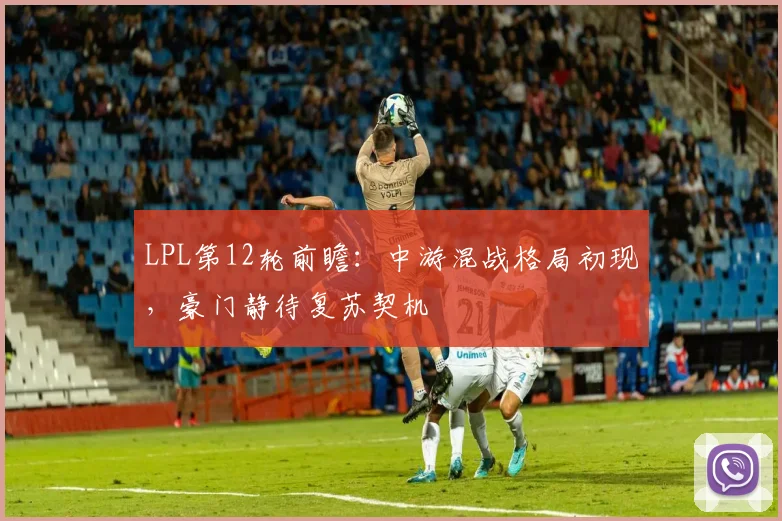 LPL第12轮前瞻：中游混战格局初现，豪门静待复苏契机