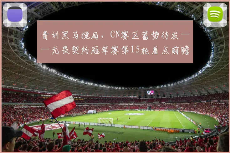 青训黑马搅局，CN赛区蓄势待发——无畏契约冠军赛第15轮看点前瞻