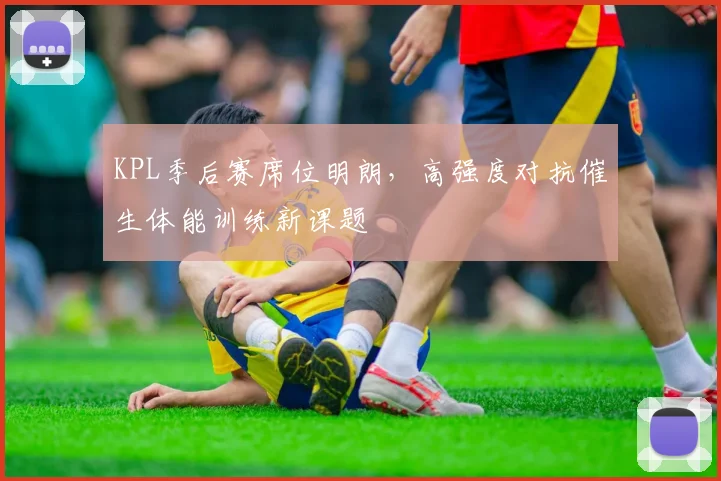 KPL季后赛席位明朗，高强度对抗催生体能训练新课题