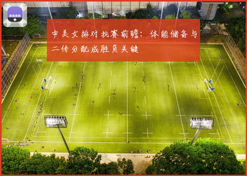 中美女排对抗赛前瞻：体能储备与二传分配成胜负关键